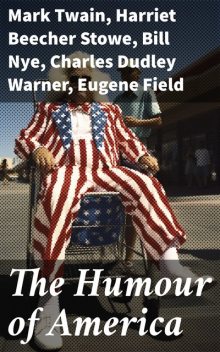 The Humour of America, Mark Twain, Harriet Beecher Stowe, Washington Irving, Benjamin Franklin, Nathaniel Hawthorne, James Whitcomb Riley, Oliver Wendell Holmes, Charles Dudley Warner, Eugene Field, Bill Nye, James Russell Lowell, Artemus Ward