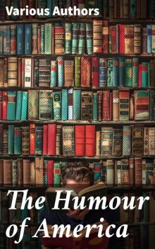 The Humour of America, Mark Twain, Harriet Beecher Stowe, Washington Irving, Benjamin Franklin, Nathaniel Hawthorne, James Whitcomb Riley, Oliver Wendell Holmes, Charles Dudley Warner, Eugene Field, Bill Nye, James Russell Lowell, Artemus Ward