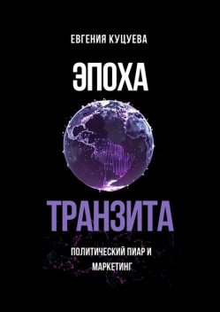 Эпоха транзита. Политический пиар и маркетинг, Евгения Куцуева