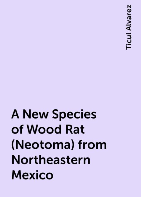 A New Species of Wood Rat (Neotoma) from Northeastern Mexico, Ticul Alvarez