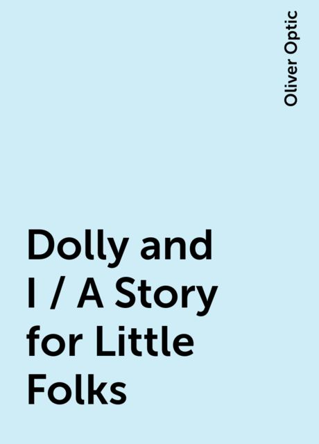 Dolly and I / A Story for Little Folks, Oliver Optic