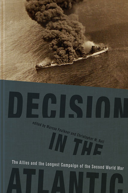 Decision in the Atlantic, Kevin Smith, Tim Benbow, Ben Jones, Marcus Faulkner, Marc Milner, Christopher M. Bell, James Goldrick, David Kohnen, G.H. Bennett