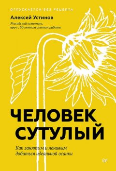 Человек сутулый. Как занятым и ленивым добиться идеальной осанки, Алексей Устинов