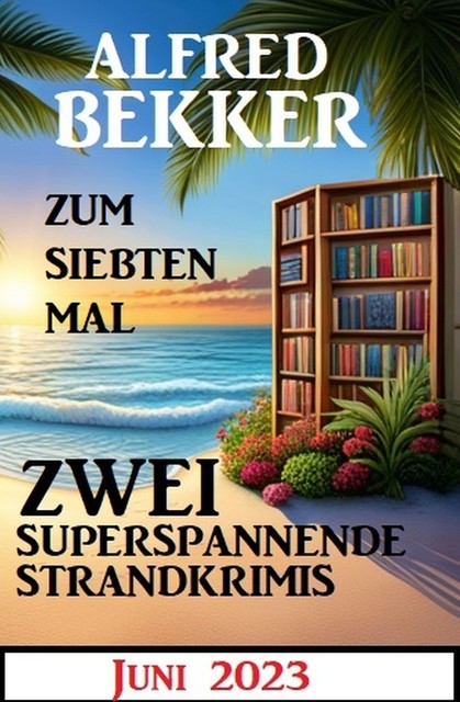 Zum siebten Mal 2 superspannende Strandkrimis Juni 2023, Alfred Bekker