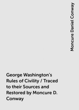 George Washington's Rules of Civility / Traced to their Sources and Restored by Moncure D. Conway, Moncure Daniel Conway