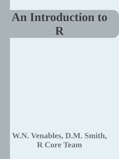 An Introduction to R, R Core Team, D.M. Smith, W.N. Venables