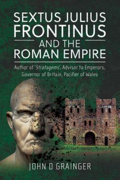 Sextus Julius Frontinus and the Roman Empire, John D Grainger