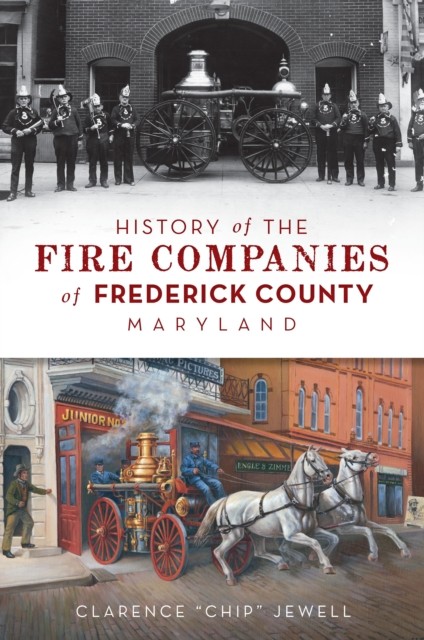 History of the Fire Companies of Frederick County, Maryland, amp, quote, Chip, Jewell, Clarence