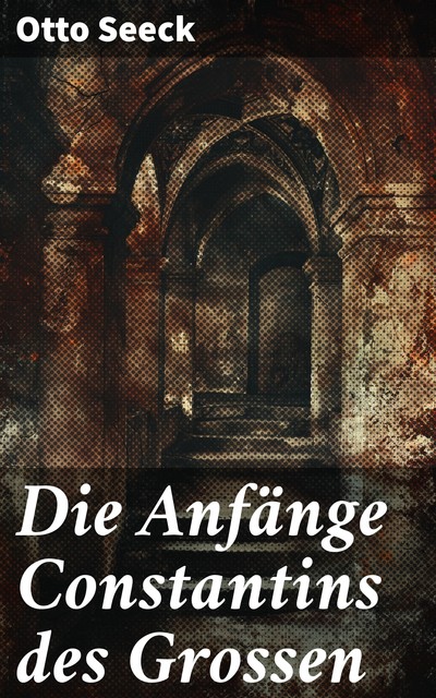 Die Anfänge Constantins des Grossen, Otto Seeck