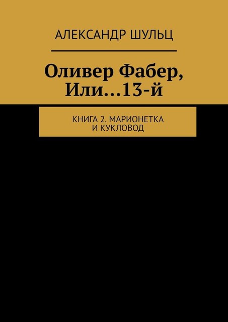 Оливер Фабер, Или…13-й. Книга 2. Марионетка и Кукловод, Александр Шульц