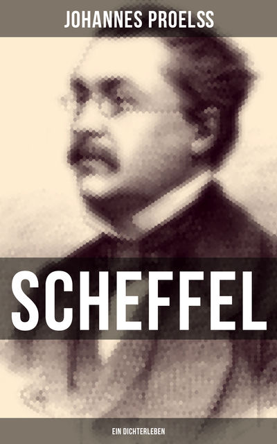 Scheffel - Ein Dichterleben, Johannes Proelß