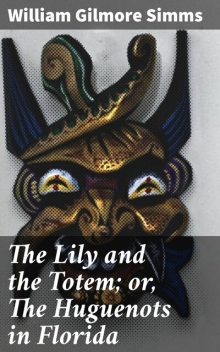 The Lily and the Totem; or, The Huguenots in Florida, William Gilmore Simms