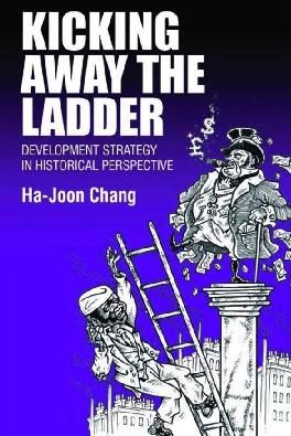 Kicking Away the Ladder. Development Strategy in Historical Perspective, Ha-Joon Chang