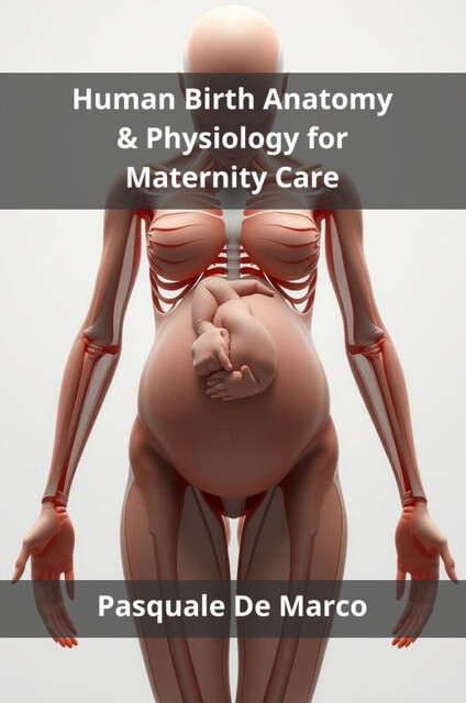 Human Birth Anatomy & Physiology for Maternity Care, Pasquale De Marco