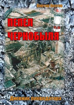 Пепел Чернобыля. Дневник ликвидатора, Виктор Акатов