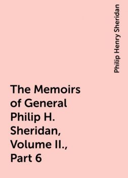 The Memoirs of General Philip H. Sheridan, Volume II., Part 6, Philip Henry Sheridan