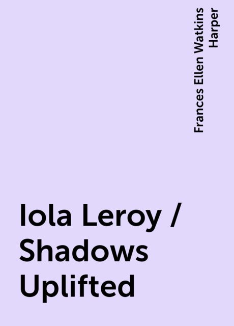Iola Leroy / Shadows Uplifted, Frances Ellen Watkins Harper