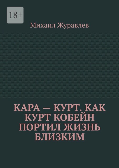 Кара — Курт. Как Курт Кобейн портил жизнь близким, Михаил Журавлев