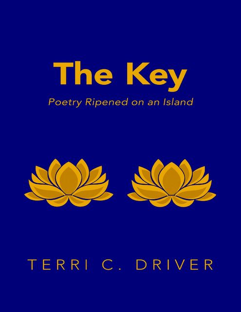 The Key: Poetry Ripened On an Island, Terri C.Driver