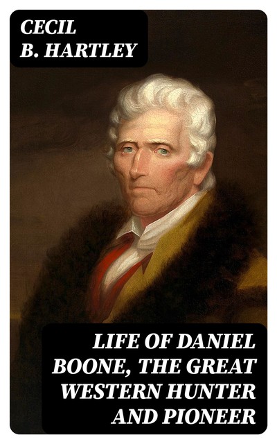 Life of Daniel Boone, the Great Western Hunter and Pioneer, Cecil Hartley