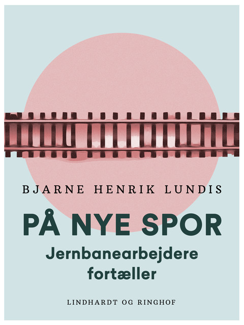 På nye spor. Jernbanearbejdere fortæller, Bjarne Henrik Lundis