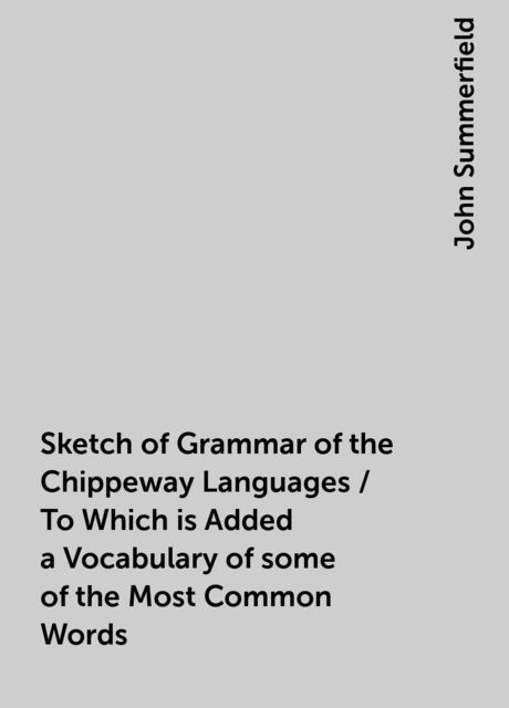 Sketch of Grammar of the Chippeway Languages / To Which is Added a Vocabulary of some of the Most Common Words, John Summerfield