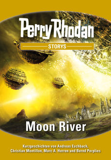 PERRY RHODAN-Storys 1: Moon River, Andreas Eschbach, Bernd Perplies, Christian Montillon, Marc A. Herren