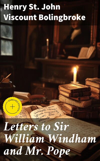 Letters to Sir William Windham and Mr. Pope, Henry St. John Viscount Bolingbroke