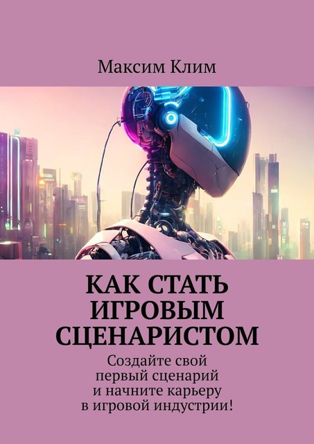 Как стать игровым сценаристом. Создайте свой первый сценарий и начните карьеру в игровой индустрии, Максим Клим