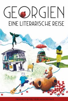 Georgien. Eine literarische Reise, Ulla Lenze, Tamta Melaschwili, Volker Schmidt, Abo Iaschaghaschwili, Anna Kordsaia-Samadaschwili, Archil Kikodze, Fatma Aydemir, Irma Tawelidse, Katja Petrowskaja, Lucy Fricke, Nestan Nene Kwinikadse, Stephan Reich