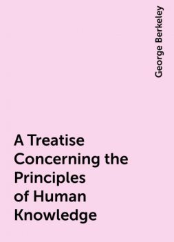 A Treatise Concerning the Principles of Human Knowledge, George Berkeley