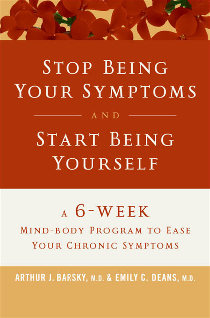Stop Being Your Symptoms and Start Being Yourself, Arthur J. Barsky, Emily C. Deans