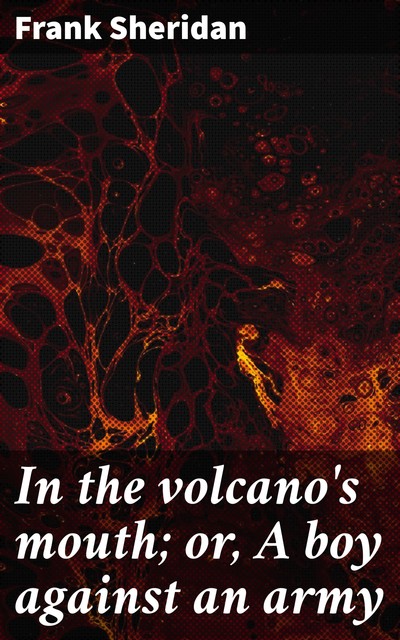 In the volcano's mouth; or, A boy against an army, Frank Sheridan