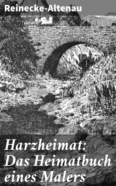 Harzheimat: Das Heimatbuch eines Malers, Reinecke-Altenau