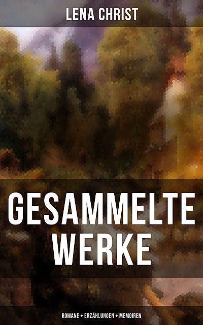 Gesammelte Werke: Romane + Erzählungen + Memoiren, Lena Christ