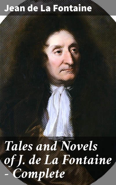Tales and Novels of J. de La Fontaine — Complete, Jean de La Fontaine