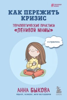 Как пережить кризис. Терапевтические практики «ленивой мамы», Анна Быкова