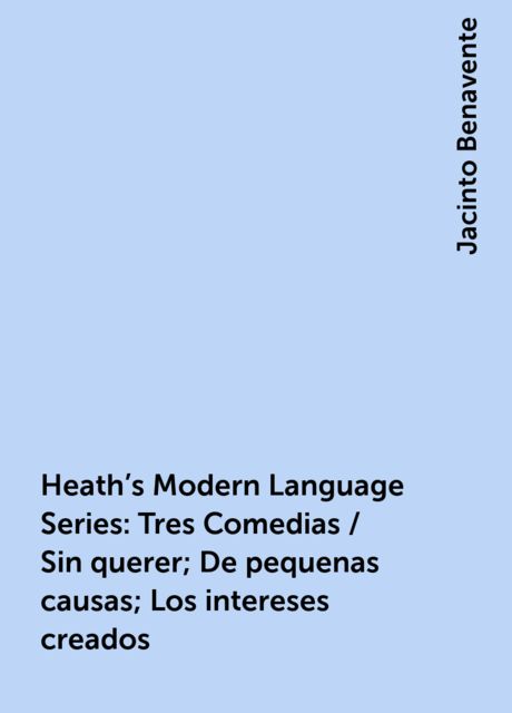 Heath's Modern Language Series: Tres Comedias / Sin querer; De pequenas causas; Los intereses creados, Jacinto Benavente