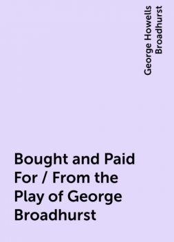 Bought and Paid For / From the Play of George Broadhurst, George Howells Broadhurst