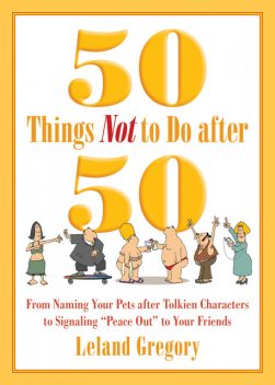 50 Things Not to Do after 50, Leland Gregory