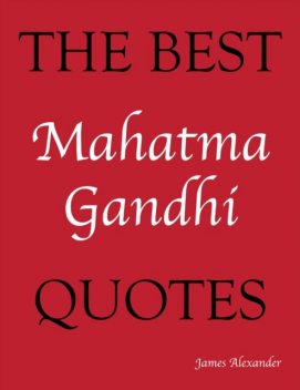 The Best Mahatma Gandhi Quotes, James Alexander