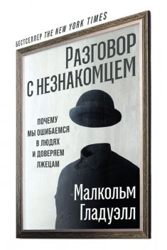 Разговор с незнакомцем: Почему мы ошибаемся в людях и доверяем лжецам, Малкольм Гладуэлл