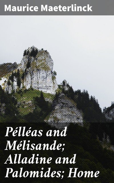 Pélléas and Mélisande; Alladine and Palomides; Home, Maurice Maeterlinck