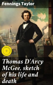 Thomas D'Arcy McGee, sketch of his life and death, Fennings Taylor