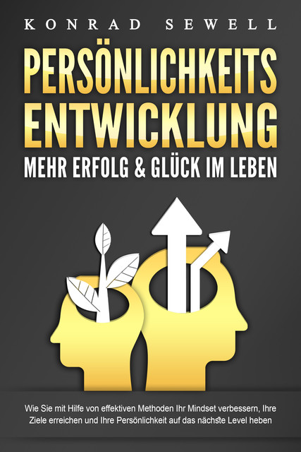 PERSÖNLICHKEITSENTWICKLUNG – Mehr Erfolg & Glück im Leben: Wie Sie mit Hilfe von effektiven Methoden Ihr Mindset verbessern, Ihre Ziele erreichen und Ihre Persönlichkeit auf das nächste Level heben, Konrad Sewell