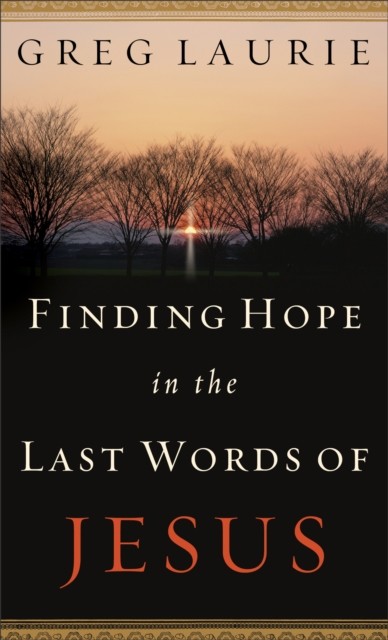Finding Hope in the Last Words of Jesus, Greg Laurie