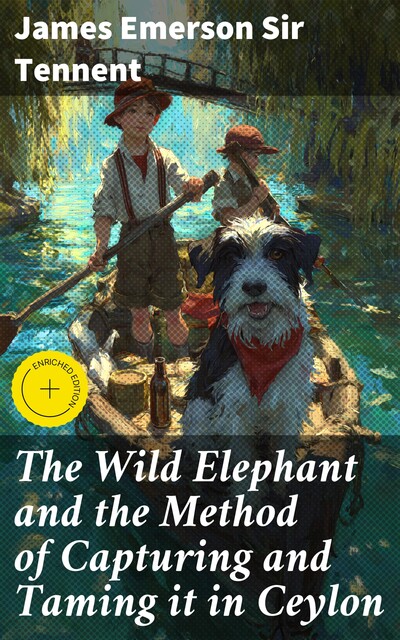 The Wild Elephant and the Method of Capturing and Taming it in Ceylon, James Emerson Sir Tennent