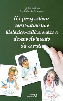 As perspectivas construtivista e histórico-crítica sobre o desenvolvimento da escrita, Ana Carolina Galvão Marsiglia, Lígia Márcia Martins