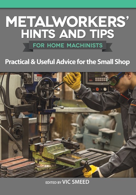 Metalworkers' Hints and Tips for Home Machinists, Vic Smeed