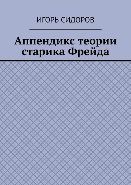 Аппендикс теории старика Фрейда, Игорь Сидоров